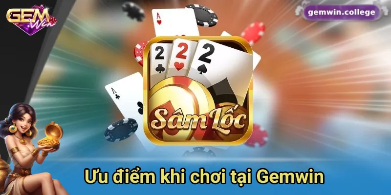 Khám Phá Sức Hấp Dẫn Của Game Bài Sâm Lốc Trên Gemwin 3 Ưu điểm khi chơi bài tại Gemwin